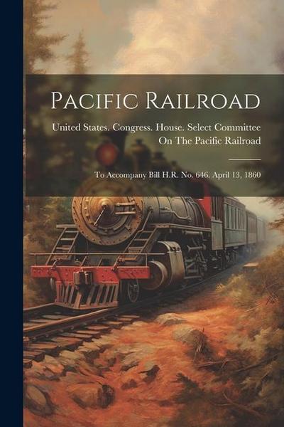 Pacific Railroad: To Accompany Bill H.R. No. 646. April 13, 1860