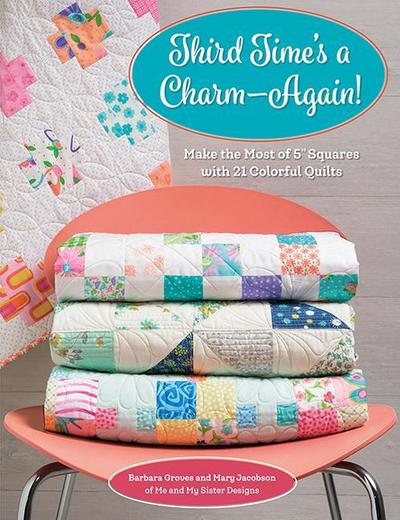 Third Time’s a Charm - Again!: Make the Most of 5 Squares with 21 Colorful Quilts
