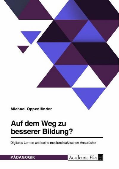 Auf dem Weg zu besserer Bildung? Digitales Lernen und seine mediendidaktischen Ansprüche - Michael Oppenländer