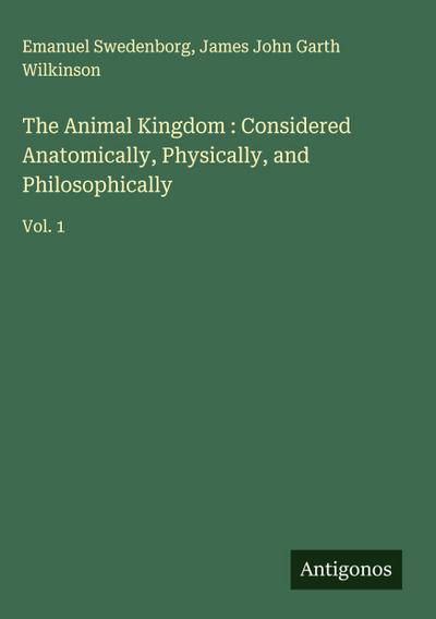 The Animal Kingdom : Considered Anatomically, Physically, and Philosophically