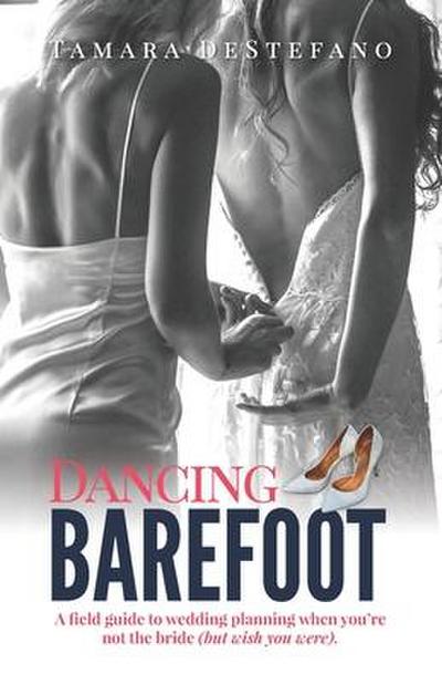 Dancing Barefoot: A field guide to wedding planning when you’re not the bride (but wish you were)
