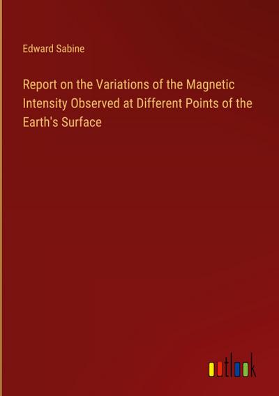 Report on the Variations of the Magnetic Intensity Observed at Different Points of the Earth’s Surface