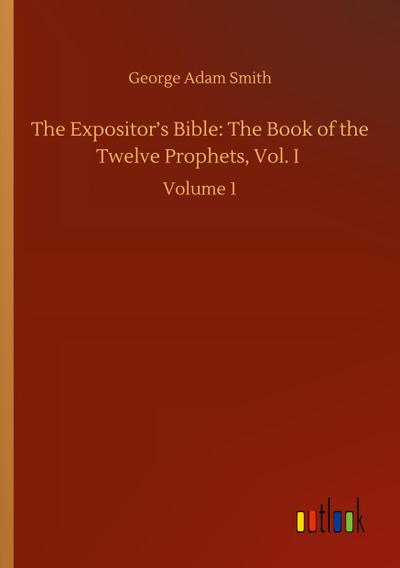 The Expositor’s Bible: The Book of the Twelve Prophets, Vol. I