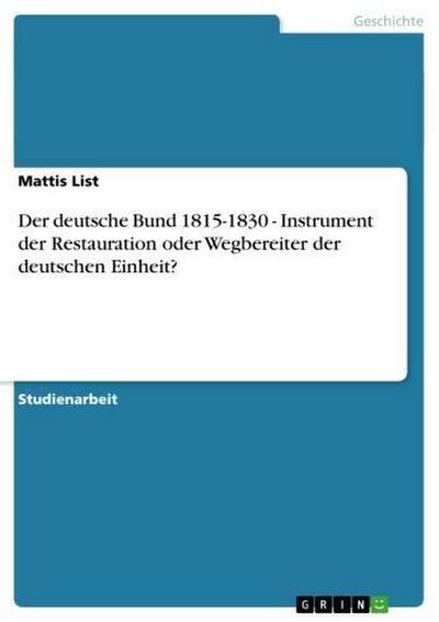 Der deutsche Bund 1815-1830 - Instrument der Restauration oder Wegbereiter der deutschen Einheit?
