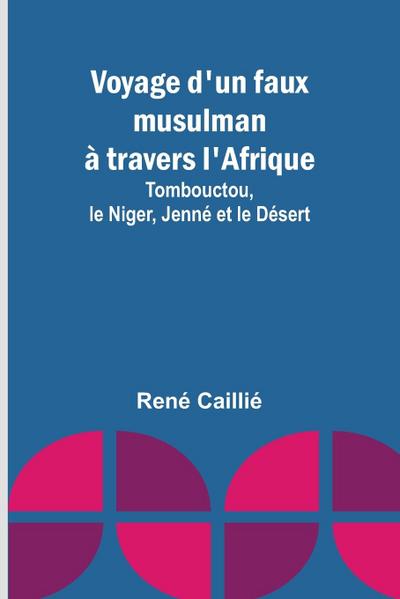 Voyage d’un faux musulman à travers l’Afrique; Tombouctou, le Niger, Jenné et le Désert