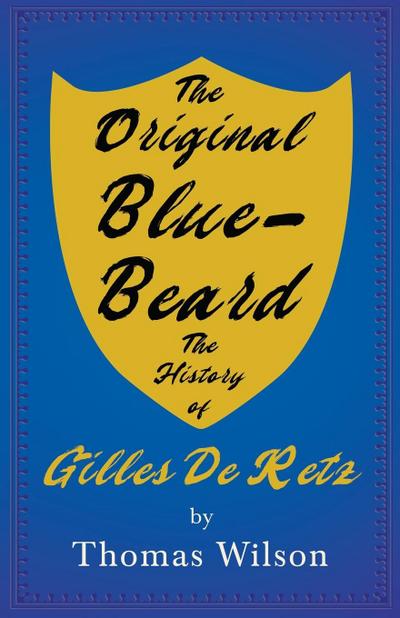 The Original Blue-Beard - The History of Gilles De Retz