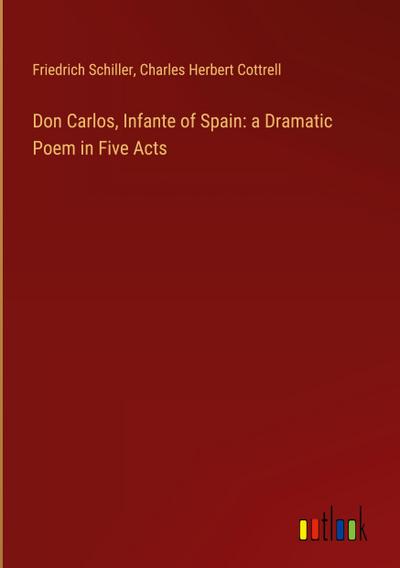 Don Carlos, Infante of Spain: a Dramatic Poem in Five Acts