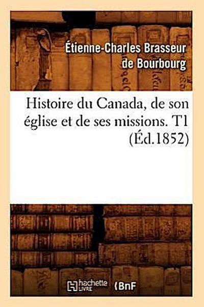 Histoire Du Canada, de Son Église Et de Ses Missions. T1 (Éd.1852)