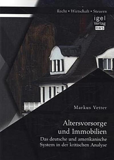 Altersvorsorge und Immobilien: Das deutsche und amerikanische System in der kritischen Analyse