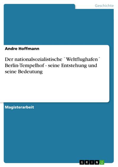 Der nationalsozialistische ’Weltflughafen’ Berlin-Tempelhof - seine Entstehung und seine Bedeutung