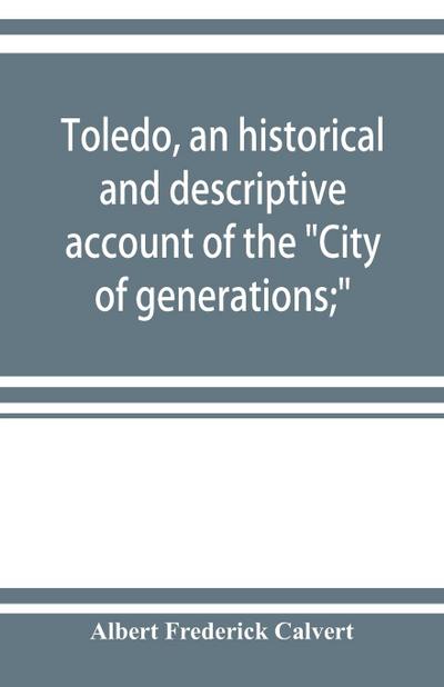 Toledo, an historical and descriptive account of the "City of generations;"