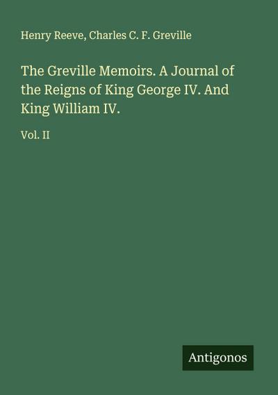 The Greville Memoirs. A Journal of the Reigns of King George IV. And King William IV.