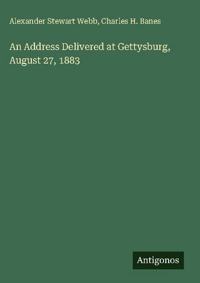 An Address Delivered at Gettysburg, August 27, 1883