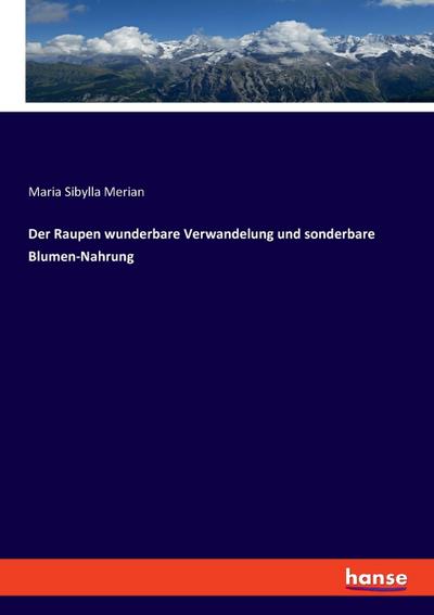 Der Raupen wunderbare Verwandelung und sonderbare Blumen-Nahrung