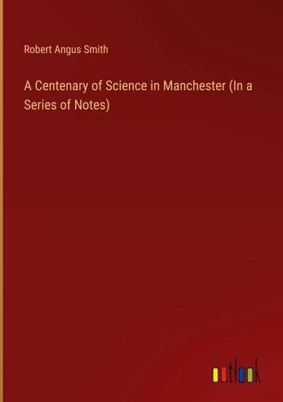 A Centenary of Science in Manchester (In a Series of Notes)