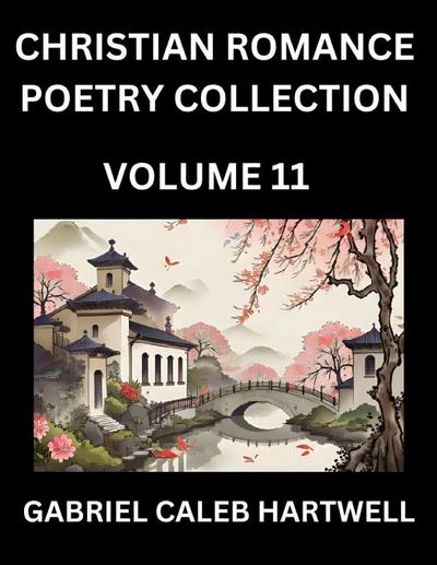 Christian Romance Poetry Collection (Part 11)- Love’s Divine Hymn, the Beloved’s Song,  Verses of Faith and Passion, Anthology of Eternal Embrace and Sacred Whispers, Poems of Love and Devotion