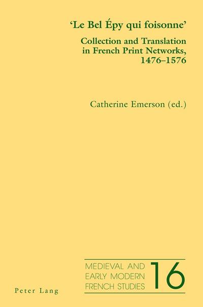 ’Le Bel Épy qui foisonne’: Collection and Translation in French Print Networks, 1476–1576 (Medieval and Early Modern French Studies, Band 16)