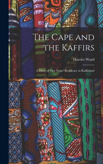 The Cape and the Kaffirs: A Diary of Five Years’ Residence in Kaffirland