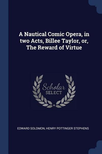 A Nautical Comic Opera, in two Acts, Billee Taylor, or, The Reward of Virtue