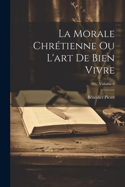 La Morale Chrétienne Ou L’art De Bien Vivre; Volume 6