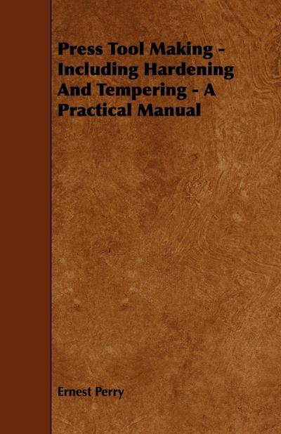 Press Tool Making - Including Hardening And Tempering - A Practical Manual