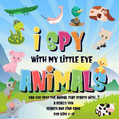 I Spy With My Little Eye - Animals | Can You Spot the Animal That Starts With...? | A Really Fun Search and Find Game for Kids 2-4! (I Spy Books for Kids 2-4, #2)