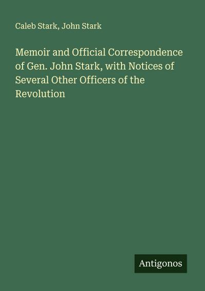 Memoir and Official Correspondence of Gen. John Stark, with Notices of Several Other Officers of the Revolution