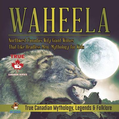 Waheela - Northwest Canada’s Wily Giant Wolves That Like Headless Men | Mythology for Kids | True Canadian Mythology, Legends & Folklore
