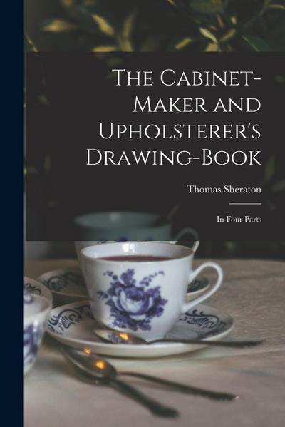 The Cabinet-maker and Upholsterer’s Drawing-book: In Four Parts