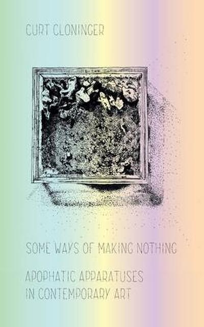 Some Ways of Making Nothing: Apophatic Apparatuses in Contemporary Art