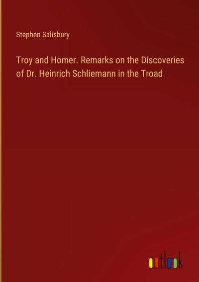 Troy and Homer. Remarks on the Discoveries of Dr. Heinrich Schliemann in the Troad