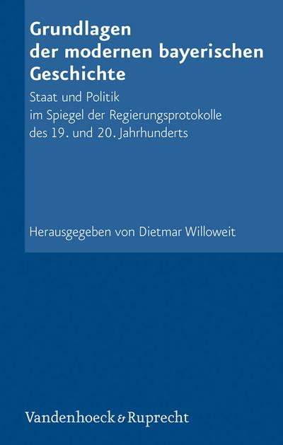 Grundlagen der modernen bayerischen Geschichte: Staat und Politik im Spiegel der Regierungsprotokolle des 19. und 20. Jahrhunderts (Schriftenreihe der ... Akademie der Wissenschaften, Band 78)
