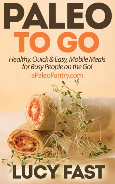 Paleo To Go: Quick & Easy Mobile Meals for Busy People on the Go! (Paleo Diet Solution Series)