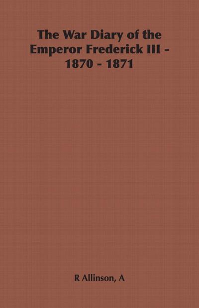 The War Diary of the Emperor Frederick III - 1870 - 1871