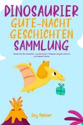 Dinosaurier-Gute-Nacht-Geschichten-Sammlung: Wundervolle Dino-Geschichten - Lass deine Kinder & Kleinkinder die ganze Nacht süß und entspannt träumen.