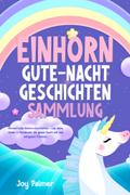 Einhorn-Gute-Nacht-Geschichten-Sammlung: Wundervolle Einhorn-Geschichten - Lass deine Kinder & Kleinkinder die ganze Nacht süß und entspannt träumen.