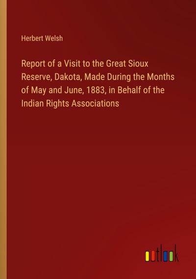 Report of a Visit to the Great Sioux Reserve, Dakota, Made During the Months of May and June, 1883, in Behalf of the Indian Rights Associations
