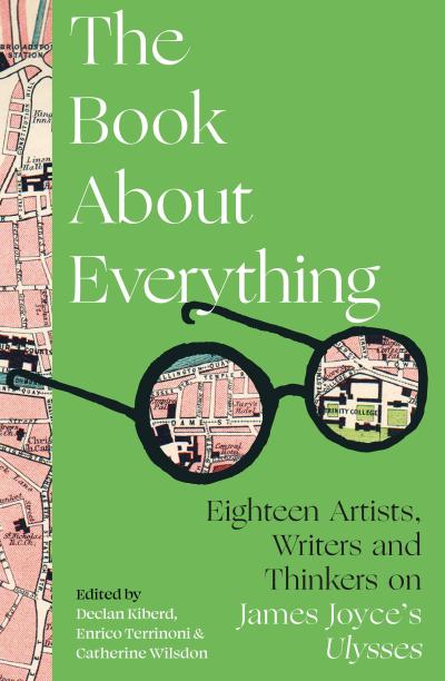 The Book About Everything: Eighteen Artists, Writers and Thinkers on James Joyce’s Ulysses