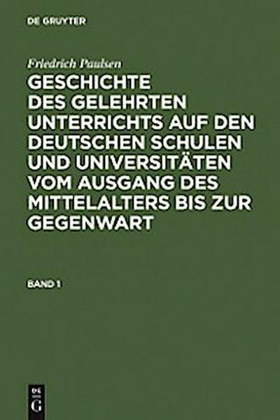 Friedrich Paulsen: Geschichte des gelehrten Unterrichts auf den deutschen Schulen und Universitäten vom Ausgang des Mittelalters bis zur Gegenwart. Band 1
