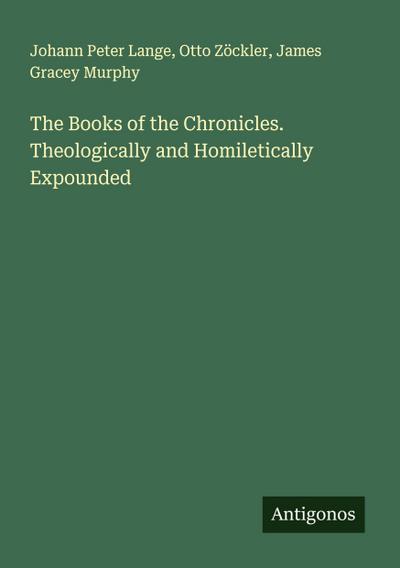 The Books of the Chronicles. Theologically and Homiletically Expounded