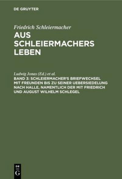 Schleiermacher’s Briefwechsel mit Freunden bis zu seiner Uebersiedelung nach Halle, namentlich der mit Friedrich und August Wilhelm Schlegel