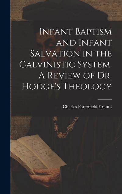 Infant Baptism and Infant Salvation in the Calvinistic System. A Review of Dr. Hodge’s Theology