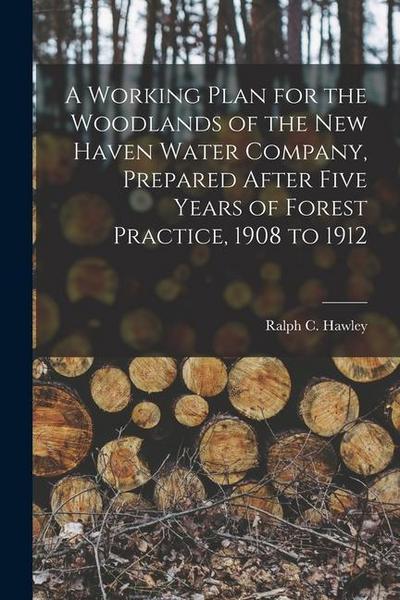 A Working Plan for the Woodlands of the New Haven Water Company, Prepared After Five Years of Forest Practice, 1908 to 1912