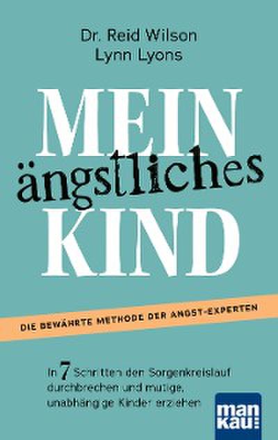 Mein ängstliches Kind. In 7 Schritten den Sorgenkreislauf durchbrechen und mutige, unabhängige Kinder erziehen