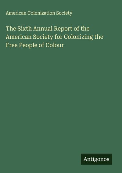 The Sixth Annual Report of the American Society for Colonizing the Free People of Colour