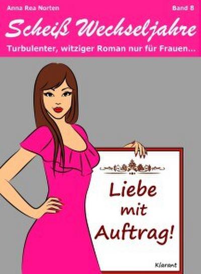 Liebe mit Auftrag! Scheiß Wechseljahre, Band 8. Turbulenter, witziger Liebesroman nur für Frauen...