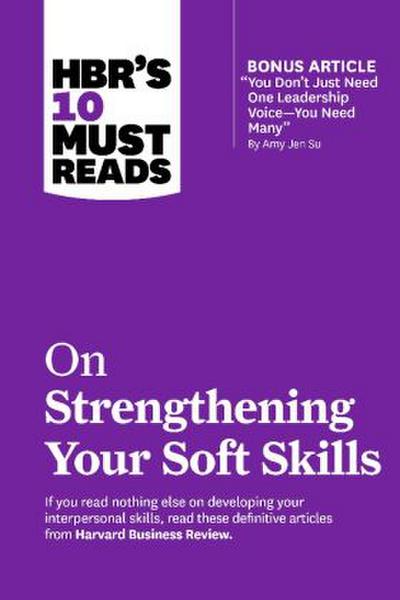 Hbr’s 10 Must Reads on Strengthening Your Soft Skills (with Bonus Article You Don’t Need Just One Leadership Voice--You Need Many by Amy Jen Su)