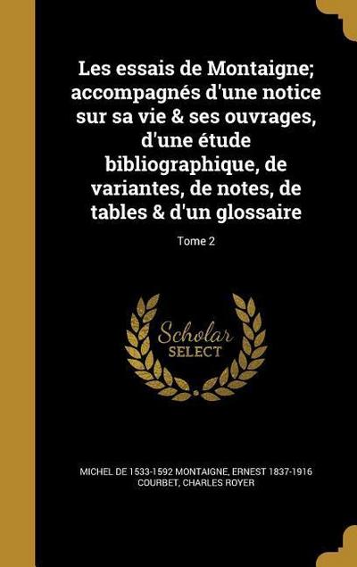Les essais de Montaigne; accompagnés d’une notice sur sa vie & ses ouvrages, d’une étude bibliographique, de variantes, de notes, de tables & d’un glo