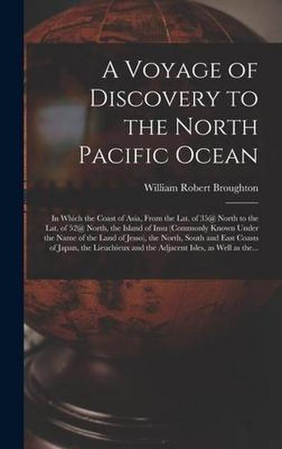 A Voyage of Discovery to the North Pacific Ocean [microform]: in Which the Coast of Asia, From the Lat. of 35@ North to the Lat. of 52@ North, the Isl