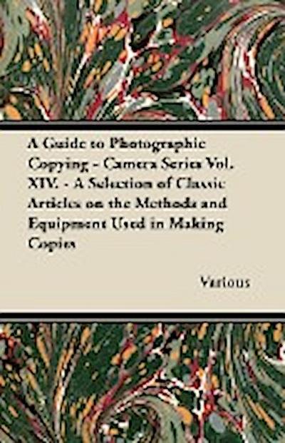 A Guide to Photographic Copying - Camera Series Vol. XIV. - A Selection of Classic Articles on the Methods and Equipment Used in Making Copies
